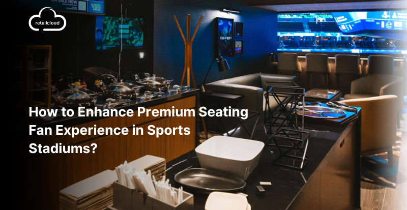 How to Enhance Premium Seating Fan Experience in Sports Stadiums?